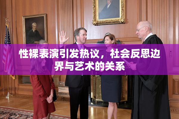 性裸表演引发热议，社会反思边界与艺术的关系