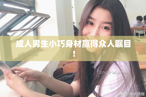 成人男生小巧身材赢得众人瞩目！