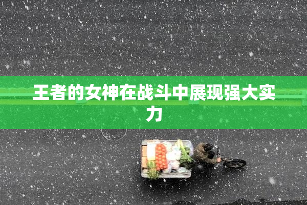 王者的女神在战斗中展现强大实力