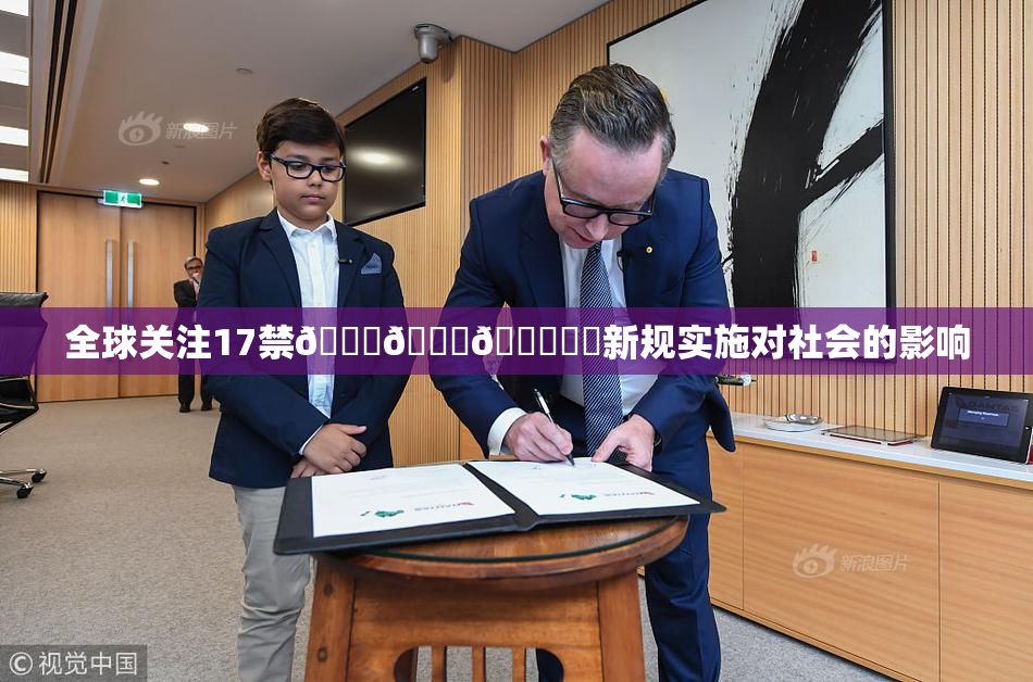 全球关注17禁🍆🍑🔞❌‌新规实施对社会的影响