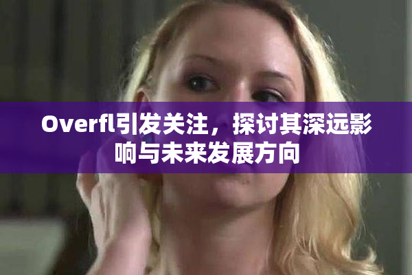 Overfl引发关注，探讨其深远影响与未来发展方向