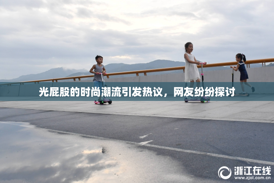 光屁股的时尚潮流引发热议，网友纷纷探讨