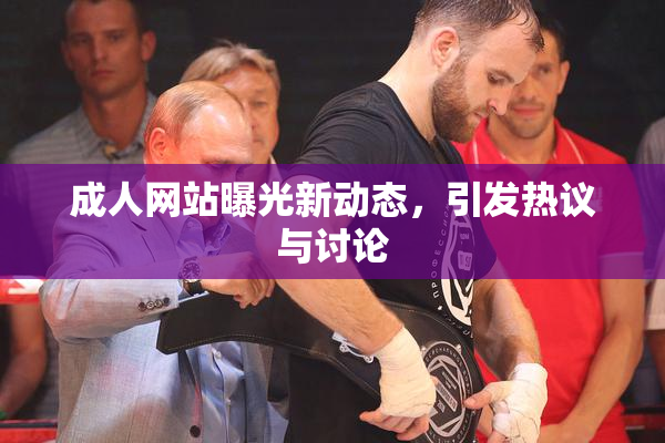 成人网站曝光新动态，引发热议与讨论