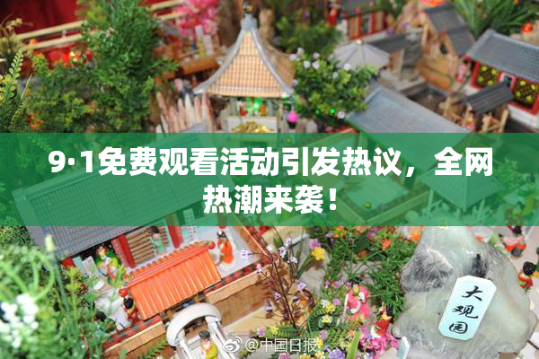 9·1免费观看活动引发热议，全网热潮来袭！