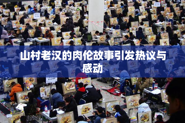 山村老汉的肉伦故事引发热议与感动