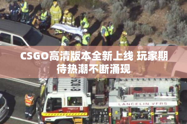 CSGO高清版本全新上线 玩家期待热潮不断涌现