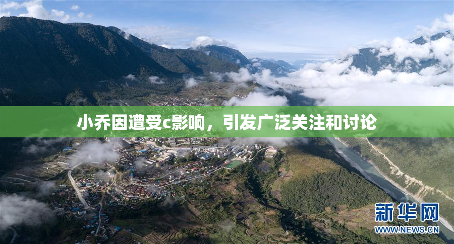 小乔因遭受c影响，引发广泛关注和讨论