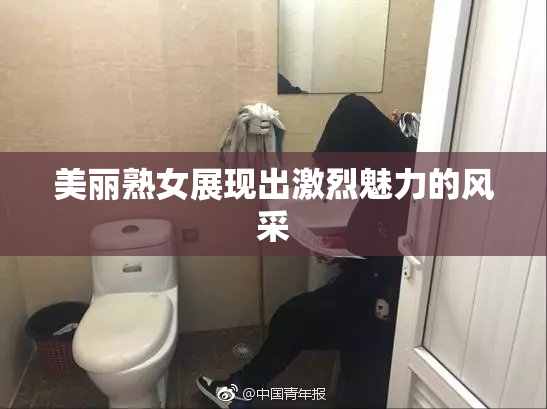 美丽熟女展现出激烈魅力的风采