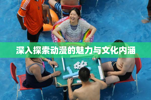 深入探索动漫的魅力与文化内涵