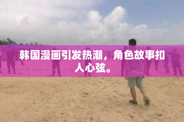 韩国漫画引发热潮，角色故事扣人心弦。