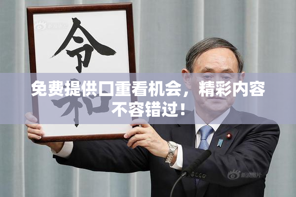 免费提供囗重看机会，精彩内容不容错过！