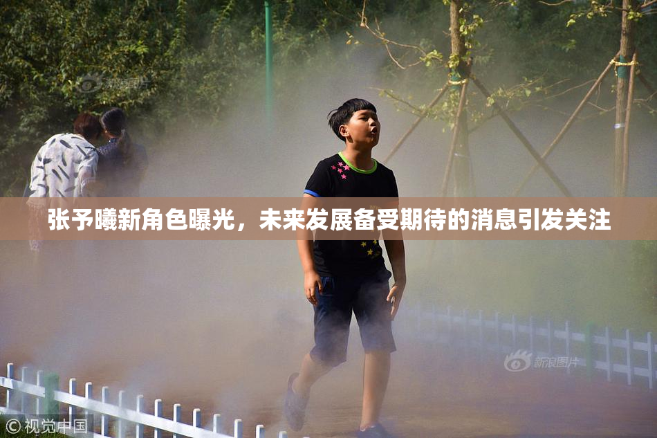 张予曦新角色曝光，未来发展备受期待的消息引发关注