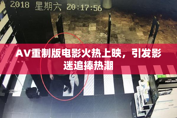 AV重制版电影火热上映，引发影迷追捧热潮