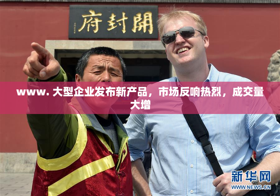 www. 大型企业发布新产品，市场反响热烈，成交量大增