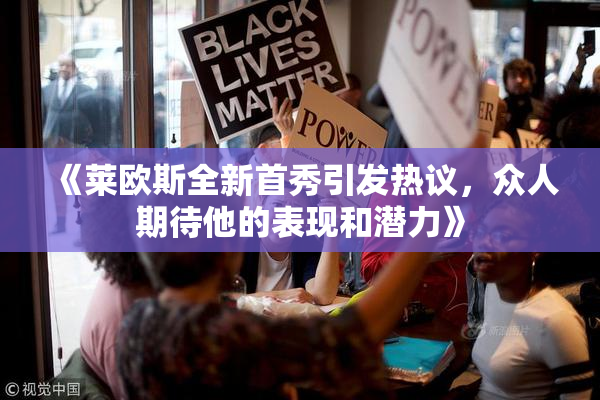 《莱欧斯全新首秀引发热议，众人期待他的表现和潜力》
