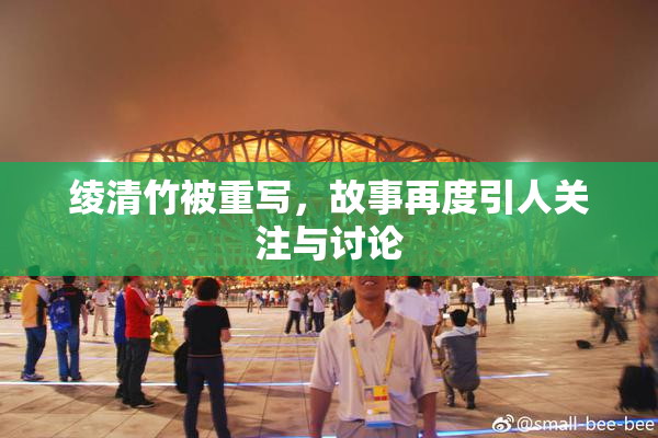 绫清竹被重写，故事再度引人关注与讨论