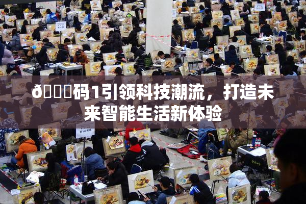 🈚码1引领科技潮流，打造未来智能生活新体验