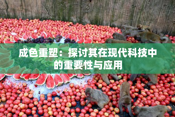 成色重塑：探讨其在现代科技中的重要性与应用