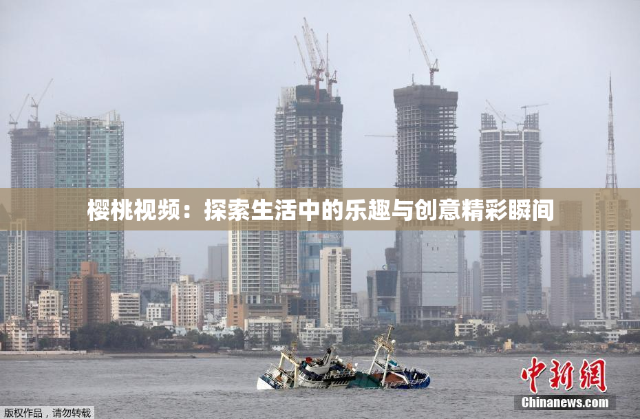 樱桃视频：探索生活中的乐趣与创意精彩瞬间