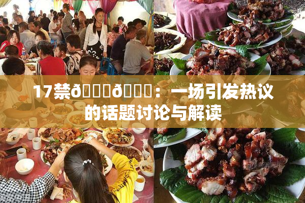 17禁🍆🍑：一场引发热议的话题讨论与解读