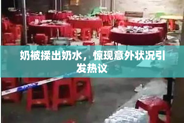 奶被揉出奶水，惊现意外状况引发热议