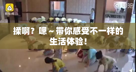 揉啊？嗯～带你感受不一样的生活体验！