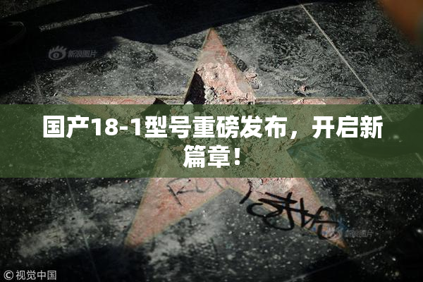 国产18-1型号重磅发布，开启新篇章！