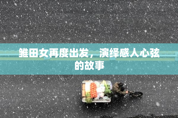 雏田女再度出发，演绎感人心弦的故事