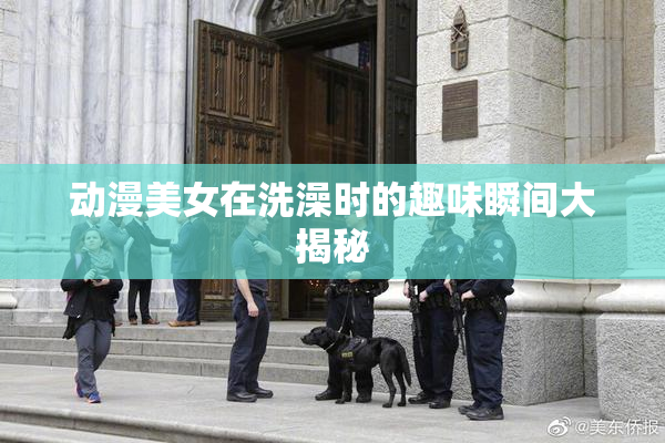 动漫美女在洗澡时的趣味瞬间大揭秘