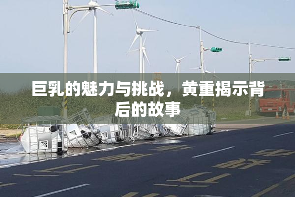 巨乳的魅力与挑战，黄重揭示背后的故事