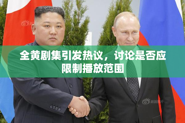 全黄剧集引发热议，讨论是否应限制播放范围