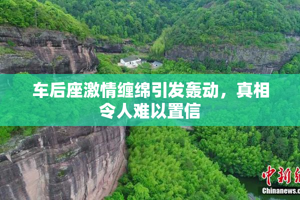 车后座激情缠绵引发轰动，真相令人难以置信