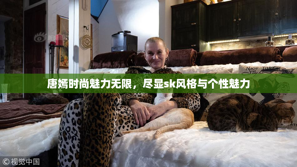 唐嫣时尚魅力无限，尽显sk风格与个性魅力