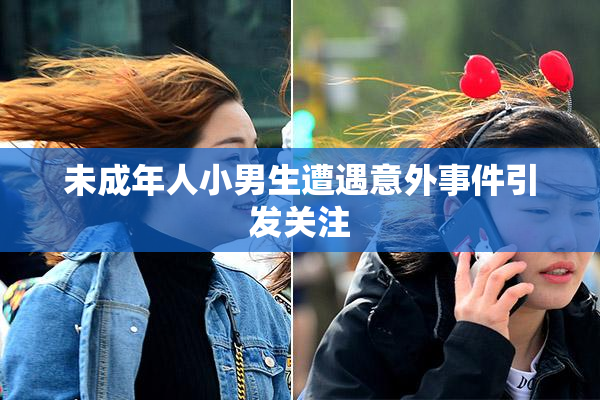 未成年人小男生遭遇意外事件引发关注