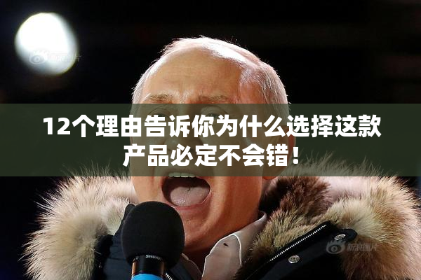 12个理由告诉你为什么选择这款产品必定不会错！
