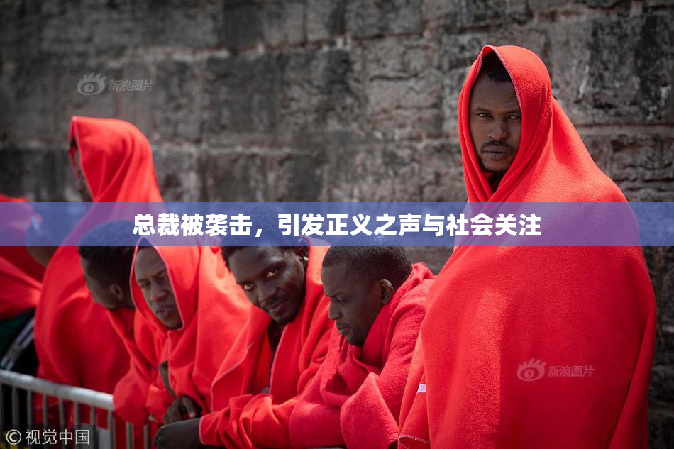 总裁被袭击，引发正义之声与社会关注