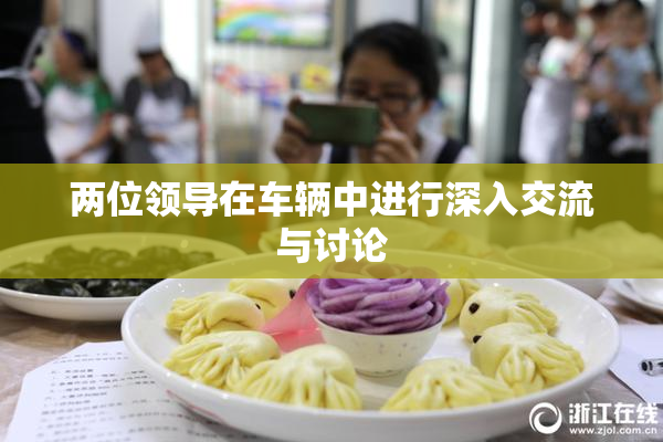 两位领导在车辆中进行深入交流与讨论