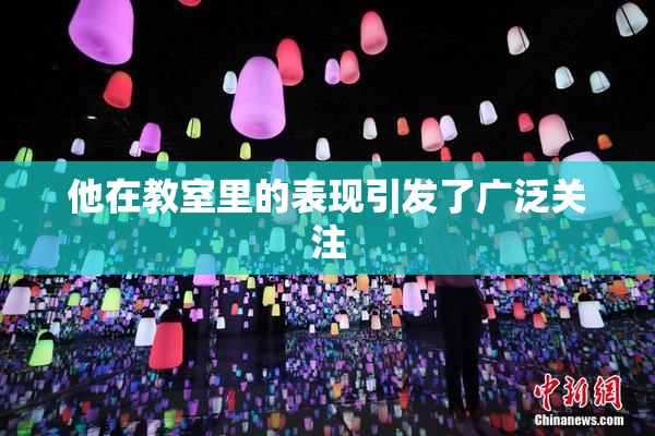 他在教室里的表现引发了广泛关注