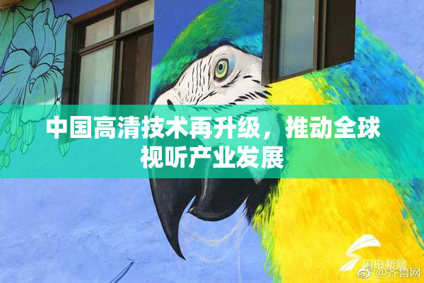 中国高清技术再升级，推动全球视听产业发展