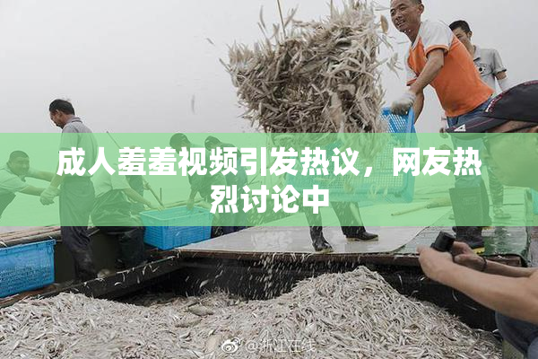 成人羞羞视频引发热议，网友热烈讨论中