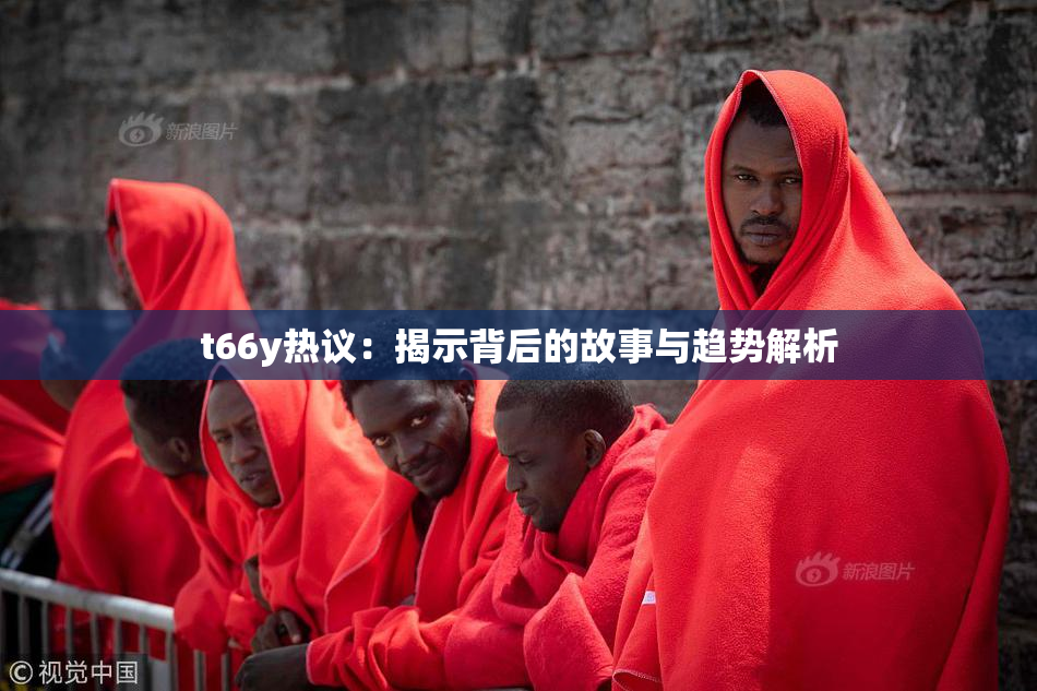 t66y热议：揭示背后的故事与趋势解析
