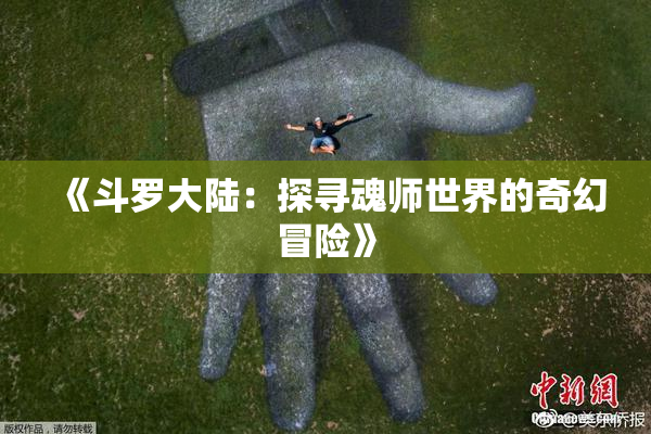《斗罗大陆：探寻魂师世界的奇幻冒险》