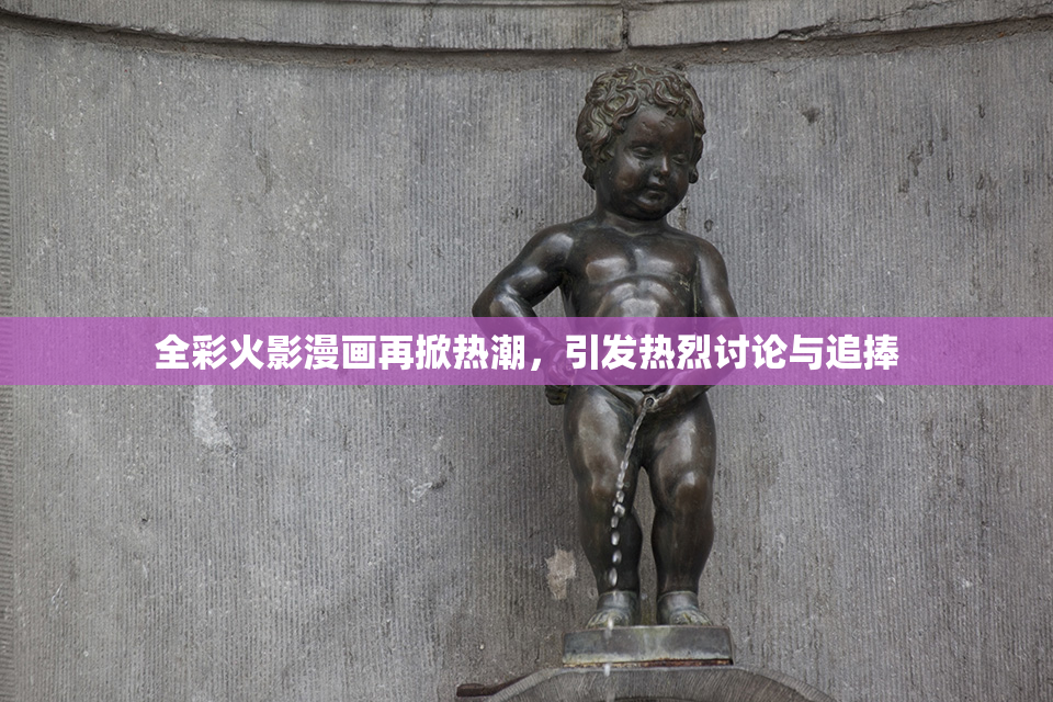 全彩火影漫画再掀热潮，引发热烈讨论与追捧