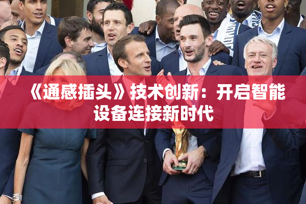 《通感插头》技术创新：开启智能设备连接新时代