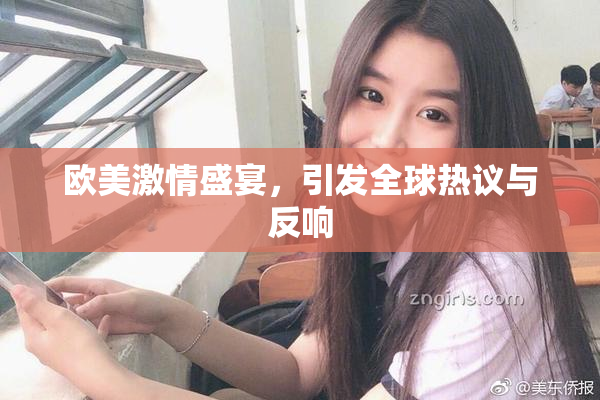 欧美激情盛宴，引发全球热议与反响