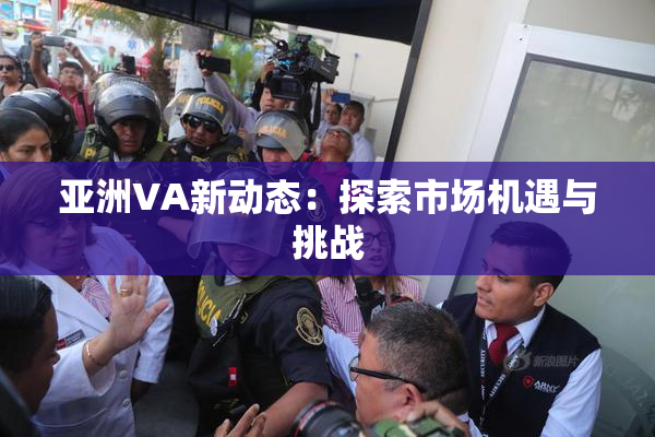 亚洲VA新动态：探索市场机遇与挑战