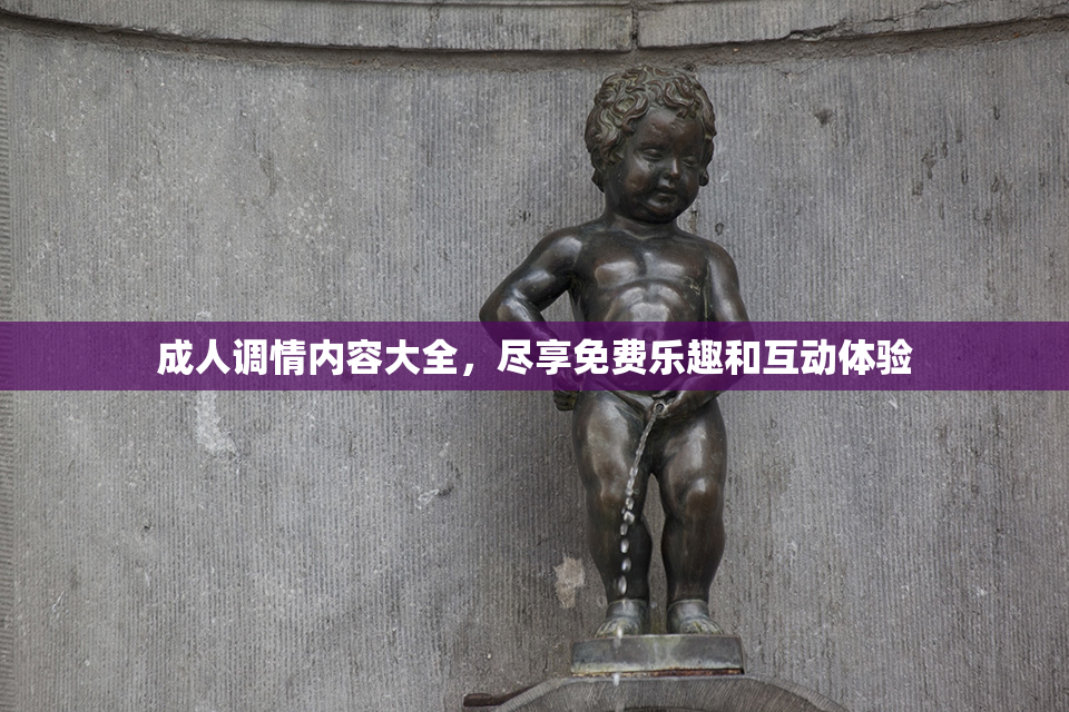 成人调情内容大全，尽享免费乐趣和互动体验