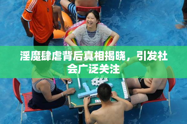 淫魔肆虐背后真相揭晓，引发社会广泛关注