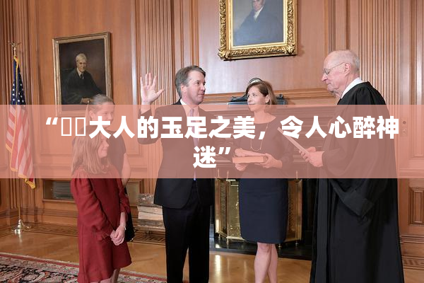 “芃芃大人的玉足之美，令人心醉神迷”