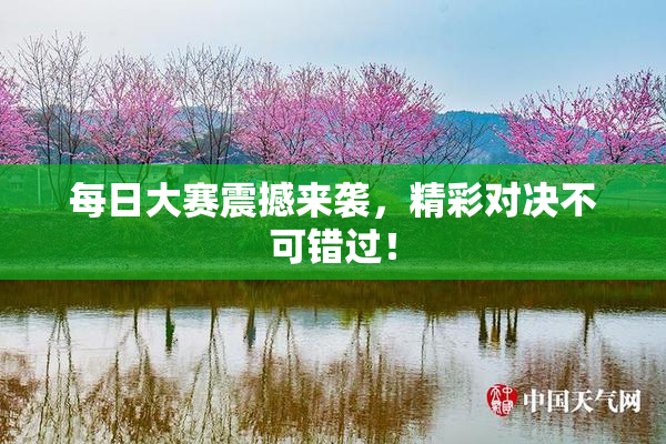 每日大赛震撼来袭，精彩对决不可错过！
